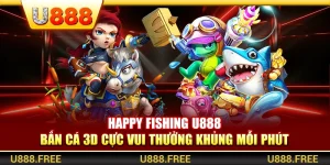 Happy Fishing U888 – Bắn Cá 3D Cực Vui Thưởng Khủng Mỗi Phút