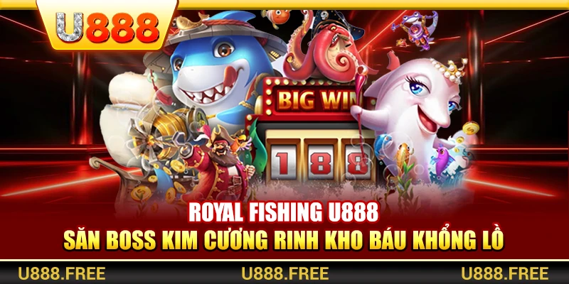 Royal Fishing U888 – Săn Boss Kim Cương Rinh Kho Báu Khổng Lồ