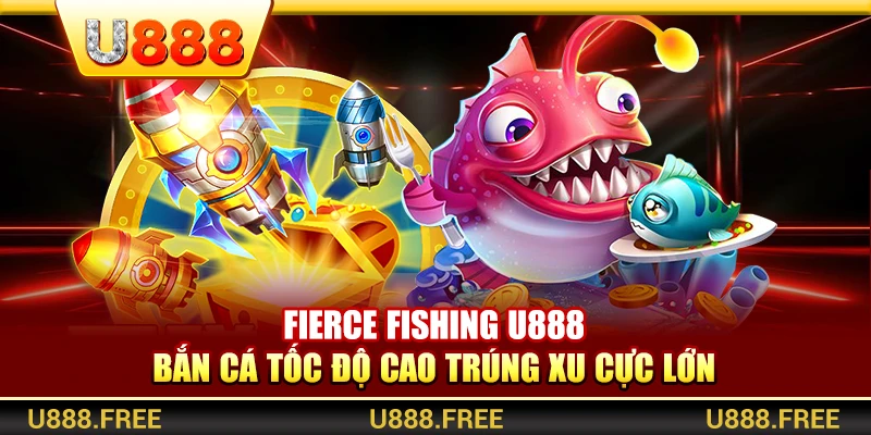 Fierce Fishing U888 – Bắn Cá Tốc Độ Cao Trúng Xu Cực Lớn