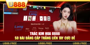 Trác Kim Hoa U888 – So Bài Đẳng Cấp Thắng Liền Tay Cực Dễ