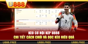 Kèo Cơ Hội Kép U888 – Chi Tiết Cách Chơi Và Đọc Kèo Hiệu Quả
